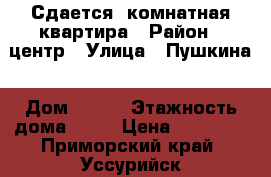 Сдается 1комнатная квартира › Район ­ центр › Улица ­ Пушкина › Дом ­ 150 › Этажность дома ­ 10 › Цена ­ 11 200 - Приморский край, Уссурийск г. Недвижимость » Квартиры аренда   . Приморский край,Уссурийск г.